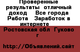 Проверенные результаты, отличный доход. - Все города Работа » Заработок в интернете   . Ростовская обл.,Гуково г.